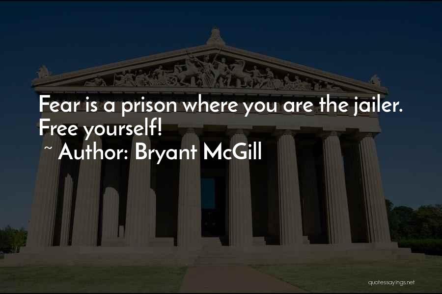 Bryant McGill Quotes: Fear Is A Prison Where You Are The Jailer. Free Yourself!