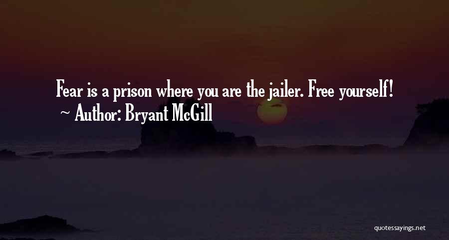 Bryant McGill Quotes: Fear Is A Prison Where You Are The Jailer. Free Yourself!