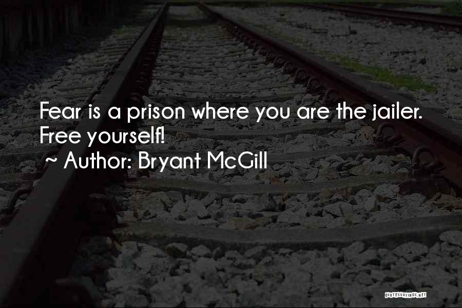 Bryant McGill Quotes: Fear Is A Prison Where You Are The Jailer. Free Yourself!