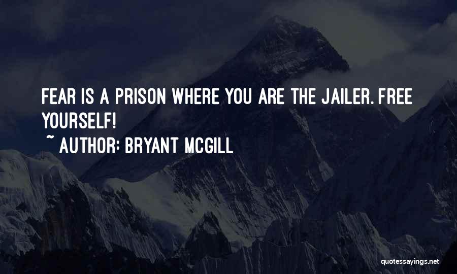 Bryant McGill Quotes: Fear Is A Prison Where You Are The Jailer. Free Yourself!