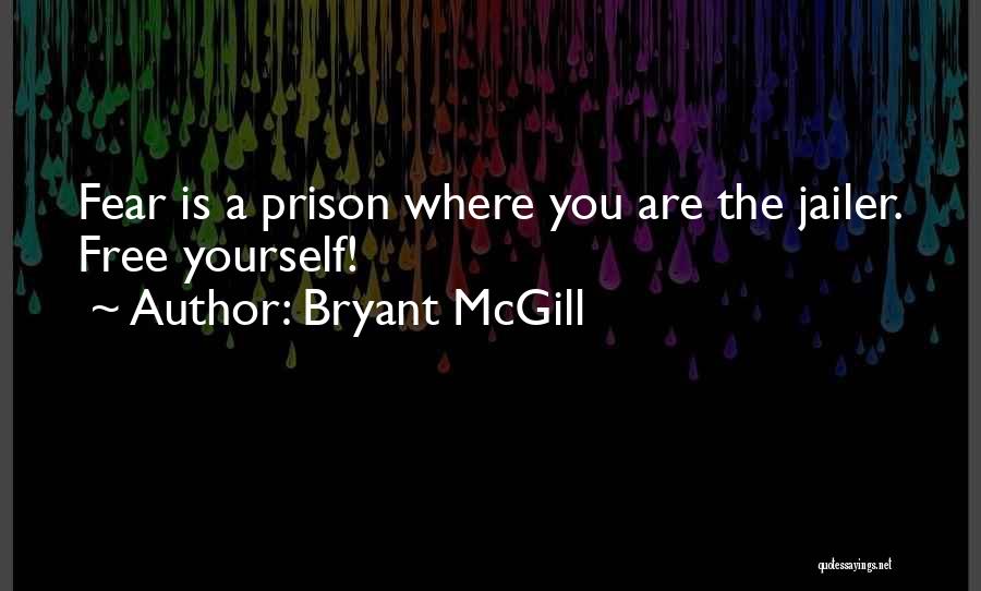 Bryant McGill Quotes: Fear Is A Prison Where You Are The Jailer. Free Yourself!