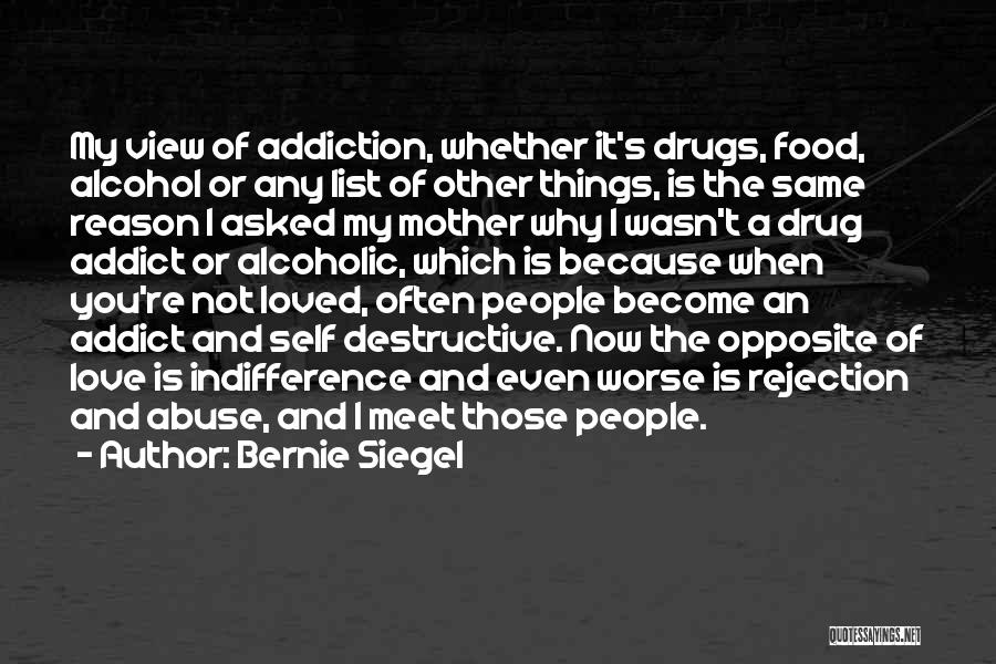 Bernie Siegel Quotes: My View Of Addiction, Whether It's Drugs, Food, Alcohol Or Any List Of Other Things, Is The Same Reason I