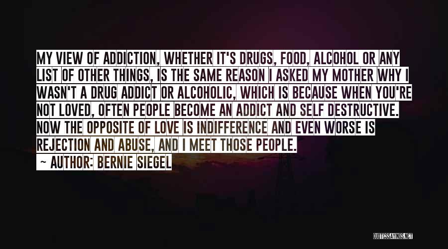 Bernie Siegel Quotes: My View Of Addiction, Whether It's Drugs, Food, Alcohol Or Any List Of Other Things, Is The Same Reason I