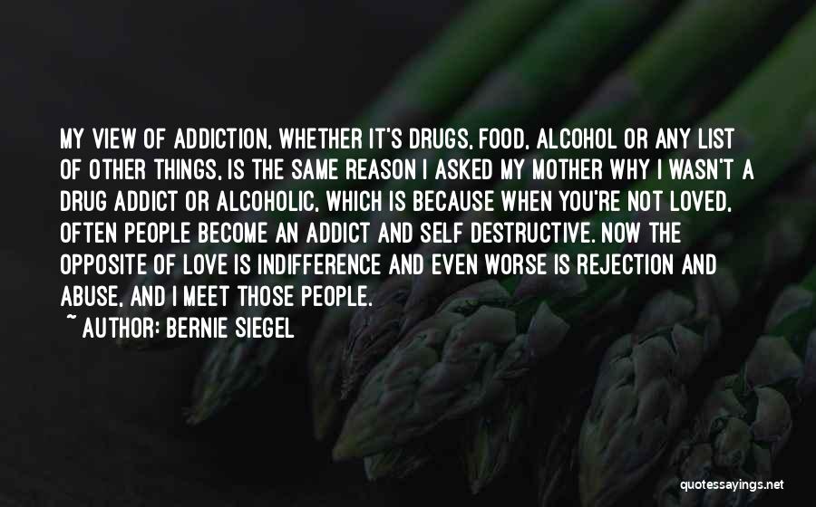 Bernie Siegel Quotes: My View Of Addiction, Whether It's Drugs, Food, Alcohol Or Any List Of Other Things, Is The Same Reason I