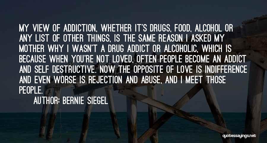 Bernie Siegel Quotes: My View Of Addiction, Whether It's Drugs, Food, Alcohol Or Any List Of Other Things, Is The Same Reason I