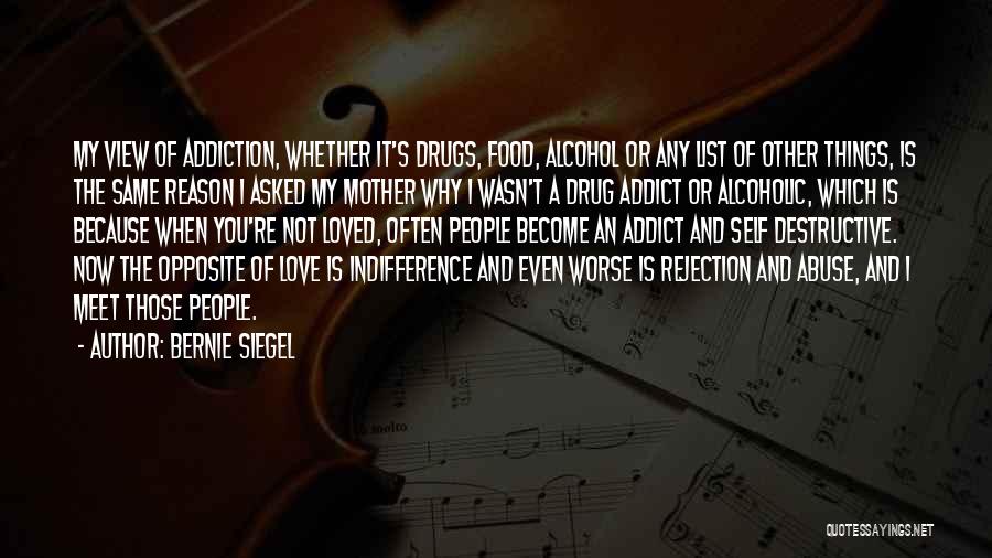 Bernie Siegel Quotes: My View Of Addiction, Whether It's Drugs, Food, Alcohol Or Any List Of Other Things, Is The Same Reason I