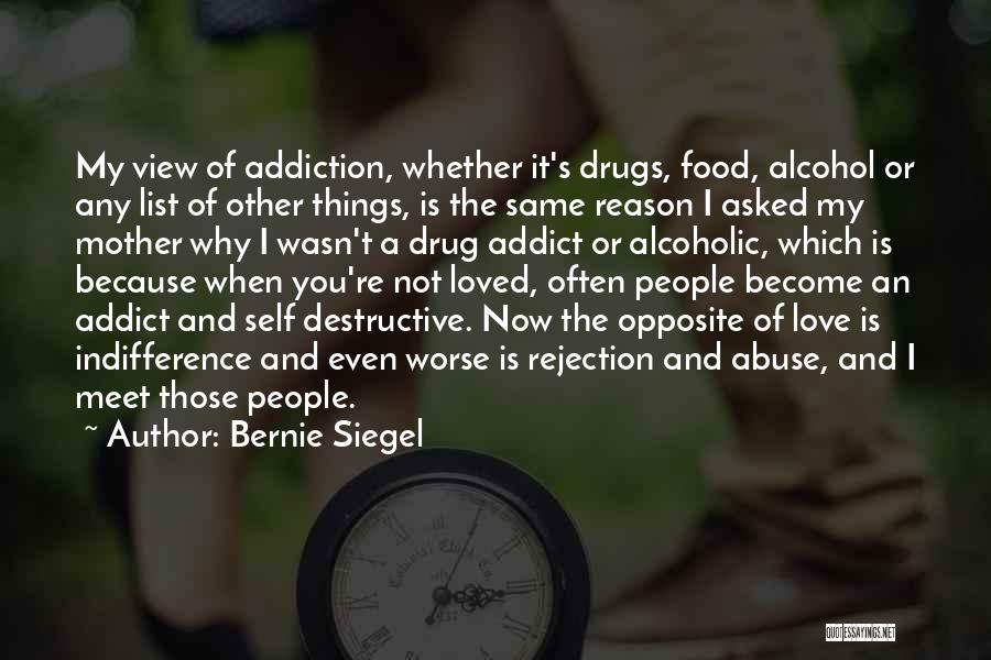 Bernie Siegel Quotes: My View Of Addiction, Whether It's Drugs, Food, Alcohol Or Any List Of Other Things, Is The Same Reason I