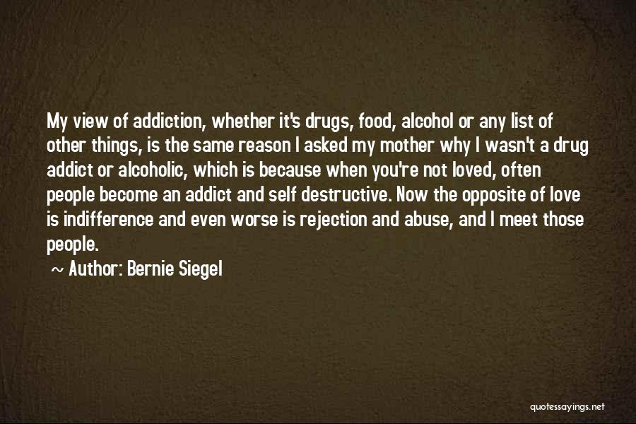 Bernie Siegel Quotes: My View Of Addiction, Whether It's Drugs, Food, Alcohol Or Any List Of Other Things, Is The Same Reason I