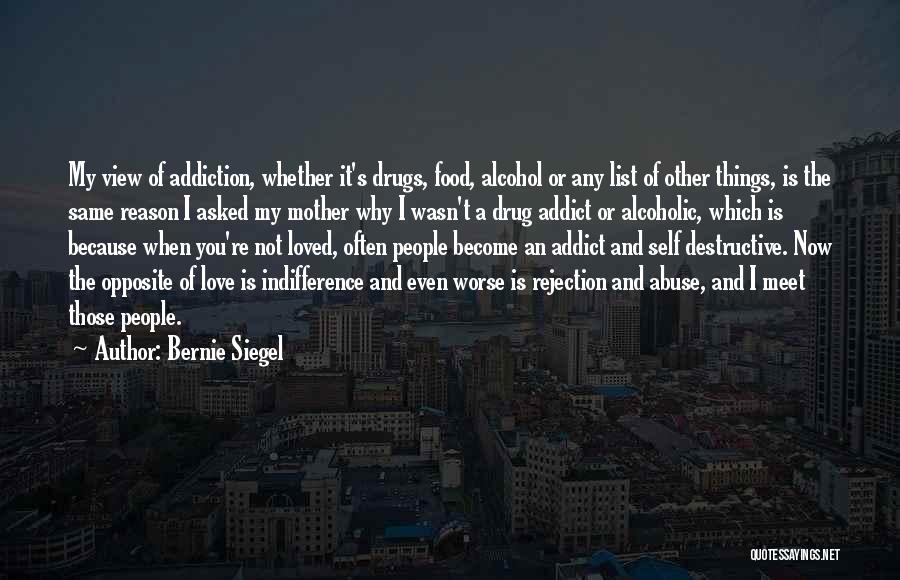 Bernie Siegel Quotes: My View Of Addiction, Whether It's Drugs, Food, Alcohol Or Any List Of Other Things, Is The Same Reason I