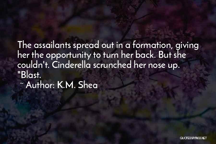 K.M. Shea Quotes: The Assailants Spread Out In A Formation, Giving Her The Opportunity To Turn Her Back. But She Couldn't. Cinderella Scrunched