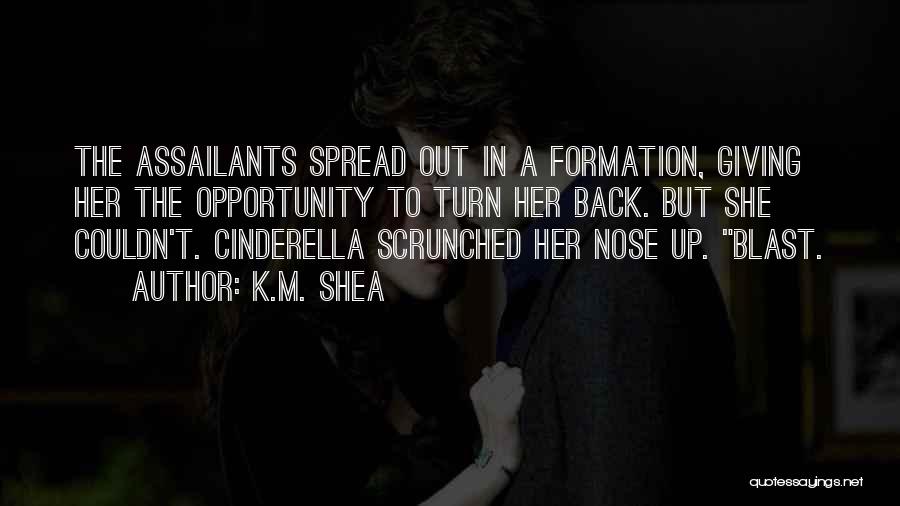 K.M. Shea Quotes: The Assailants Spread Out In A Formation, Giving Her The Opportunity To Turn Her Back. But She Couldn't. Cinderella Scrunched