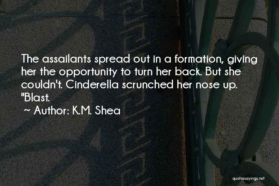 K.M. Shea Quotes: The Assailants Spread Out In A Formation, Giving Her The Opportunity To Turn Her Back. But She Couldn't. Cinderella Scrunched