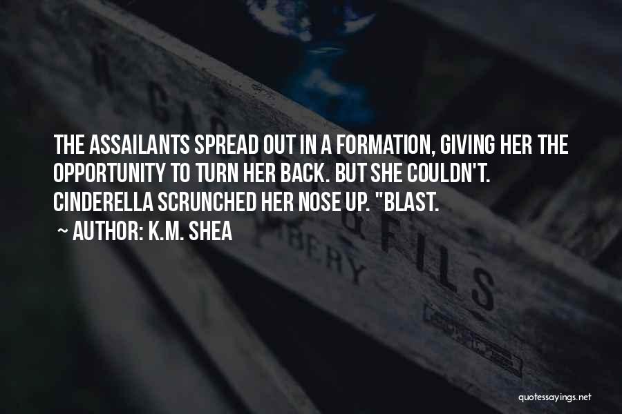 K.M. Shea Quotes: The Assailants Spread Out In A Formation, Giving Her The Opportunity To Turn Her Back. But She Couldn't. Cinderella Scrunched