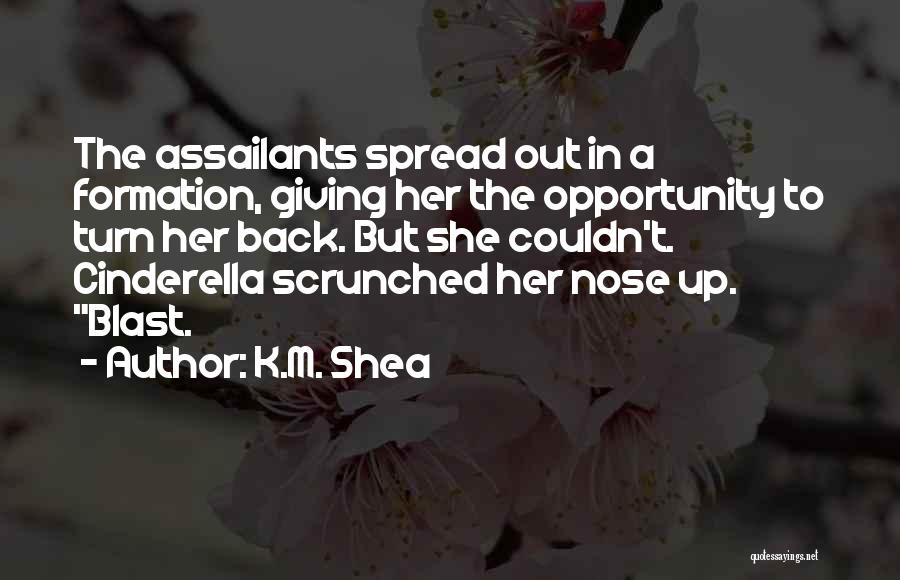 K.M. Shea Quotes: The Assailants Spread Out In A Formation, Giving Her The Opportunity To Turn Her Back. But She Couldn't. Cinderella Scrunched