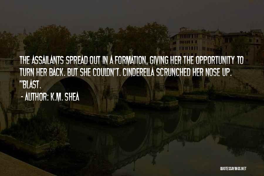 K.M. Shea Quotes: The Assailants Spread Out In A Formation, Giving Her The Opportunity To Turn Her Back. But She Couldn't. Cinderella Scrunched