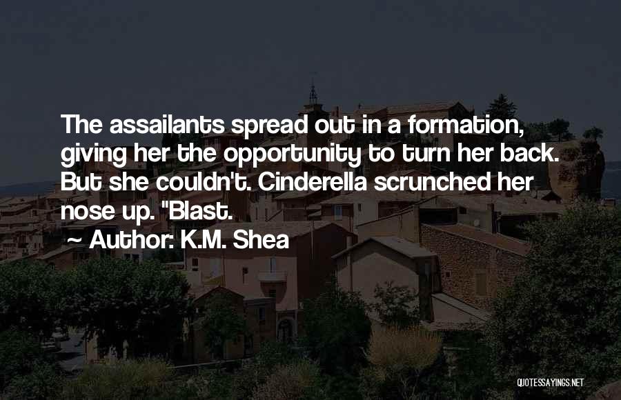 K.M. Shea Quotes: The Assailants Spread Out In A Formation, Giving Her The Opportunity To Turn Her Back. But She Couldn't. Cinderella Scrunched