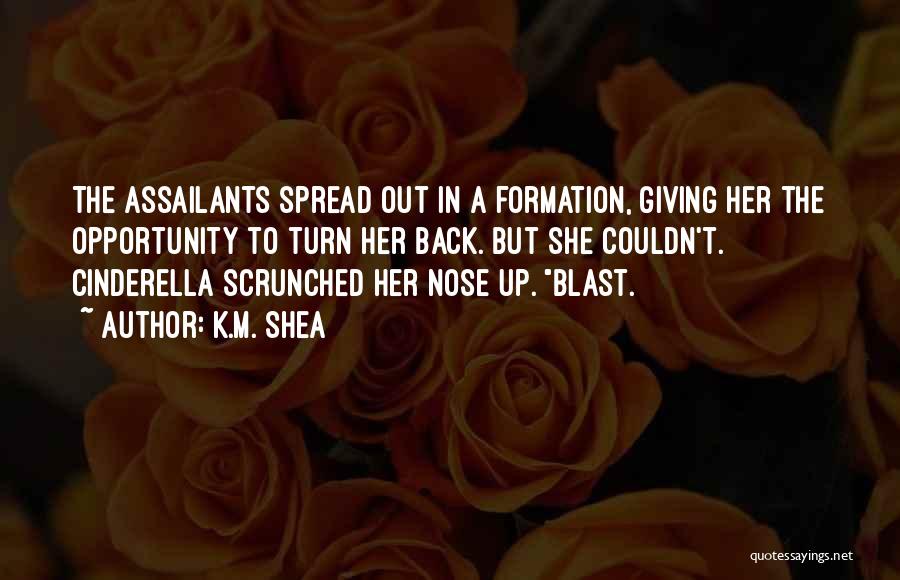 K.M. Shea Quotes: The Assailants Spread Out In A Formation, Giving Her The Opportunity To Turn Her Back. But She Couldn't. Cinderella Scrunched