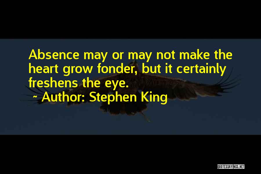 Stephen King Quotes: Absence May Or May Not Make The Heart Grow Fonder, But It Certainly Freshens The Eye.