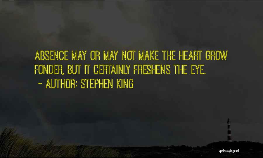 Stephen King Quotes: Absence May Or May Not Make The Heart Grow Fonder, But It Certainly Freshens The Eye.