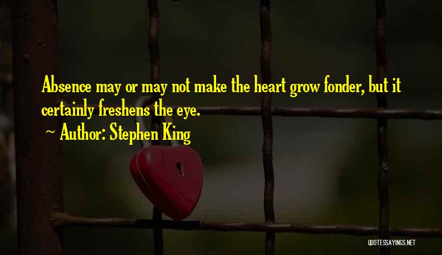 Stephen King Quotes: Absence May Or May Not Make The Heart Grow Fonder, But It Certainly Freshens The Eye.