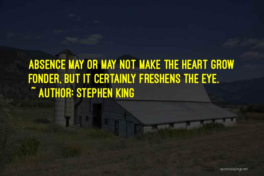 Stephen King Quotes: Absence May Or May Not Make The Heart Grow Fonder, But It Certainly Freshens The Eye.