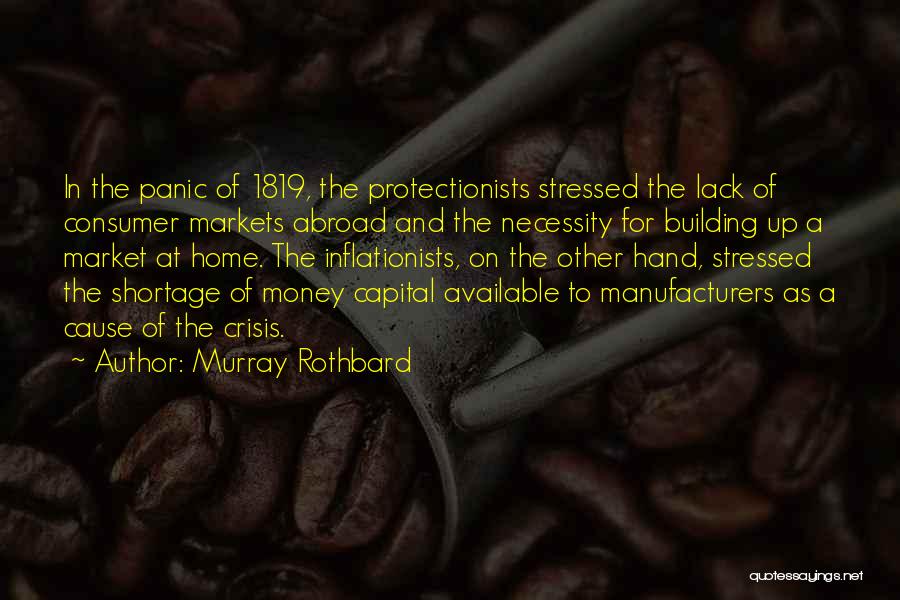 Murray Rothbard Quotes: In The Panic Of 1819, The Protectionists Stressed The Lack Of Consumer Markets Abroad And The Necessity For Building Up