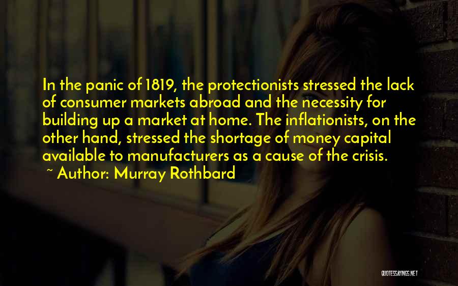 Murray Rothbard Quotes: In The Panic Of 1819, The Protectionists Stressed The Lack Of Consumer Markets Abroad And The Necessity For Building Up