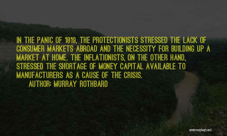 Murray Rothbard Quotes: In The Panic Of 1819, The Protectionists Stressed The Lack Of Consumer Markets Abroad And The Necessity For Building Up