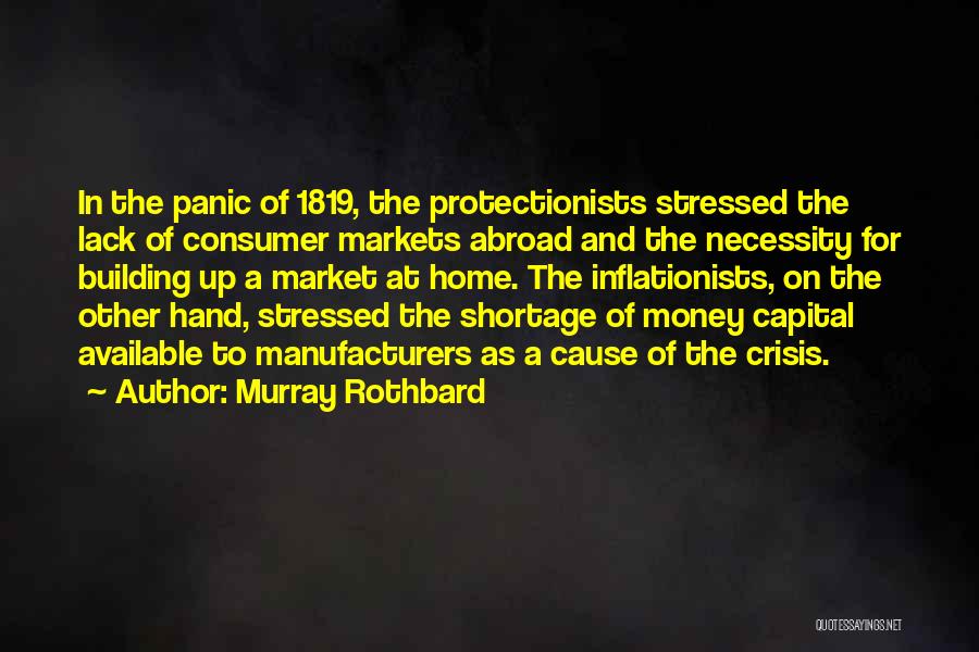 Murray Rothbard Quotes: In The Panic Of 1819, The Protectionists Stressed The Lack Of Consumer Markets Abroad And The Necessity For Building Up