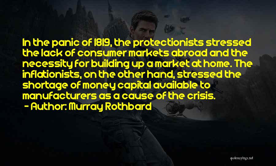 Murray Rothbard Quotes: In The Panic Of 1819, The Protectionists Stressed The Lack Of Consumer Markets Abroad And The Necessity For Building Up