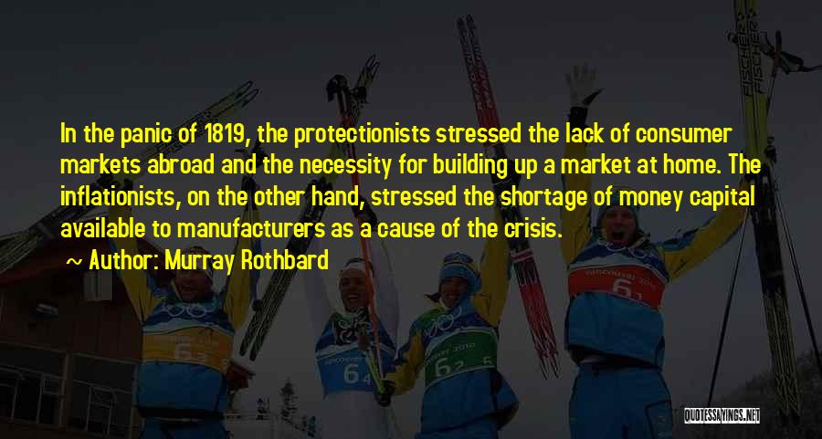 Murray Rothbard Quotes: In The Panic Of 1819, The Protectionists Stressed The Lack Of Consumer Markets Abroad And The Necessity For Building Up