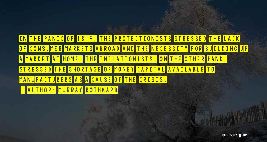 Murray Rothbard Quotes: In The Panic Of 1819, The Protectionists Stressed The Lack Of Consumer Markets Abroad And The Necessity For Building Up