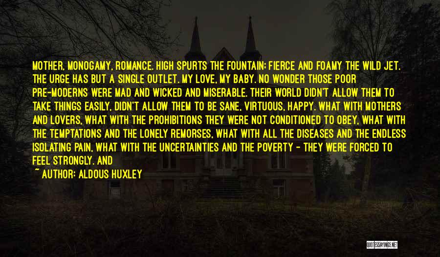 Aldous Huxley Quotes: Mother, Monogamy, Romance. High Spurts The Fountain; Fierce And Foamy The Wild Jet. The Urge Has But A Single Outlet.