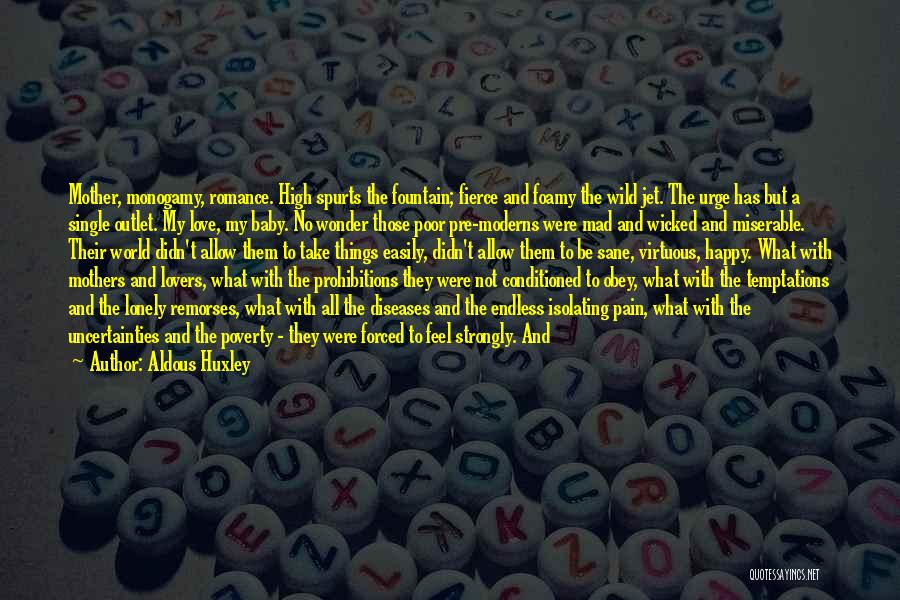 Aldous Huxley Quotes: Mother, Monogamy, Romance. High Spurts The Fountain; Fierce And Foamy The Wild Jet. The Urge Has But A Single Outlet.