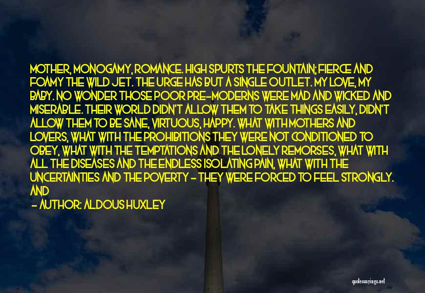 Aldous Huxley Quotes: Mother, Monogamy, Romance. High Spurts The Fountain; Fierce And Foamy The Wild Jet. The Urge Has But A Single Outlet.