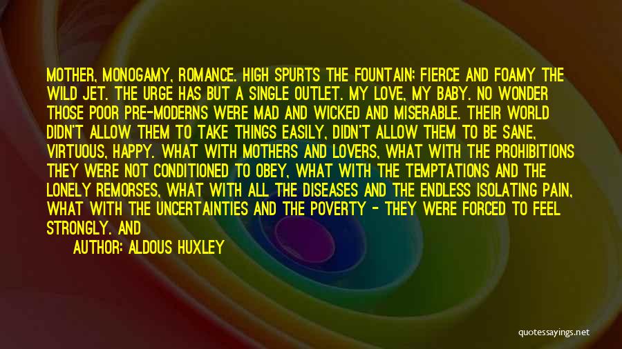 Aldous Huxley Quotes: Mother, Monogamy, Romance. High Spurts The Fountain; Fierce And Foamy The Wild Jet. The Urge Has But A Single Outlet.