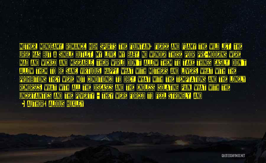 Aldous Huxley Quotes: Mother, Monogamy, Romance. High Spurts The Fountain; Fierce And Foamy The Wild Jet. The Urge Has But A Single Outlet.