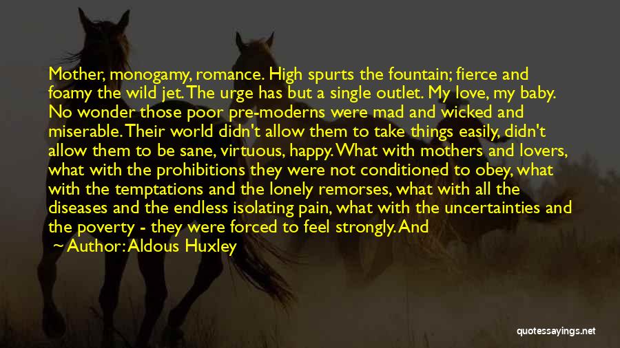 Aldous Huxley Quotes: Mother, Monogamy, Romance. High Spurts The Fountain; Fierce And Foamy The Wild Jet. The Urge Has But A Single Outlet.