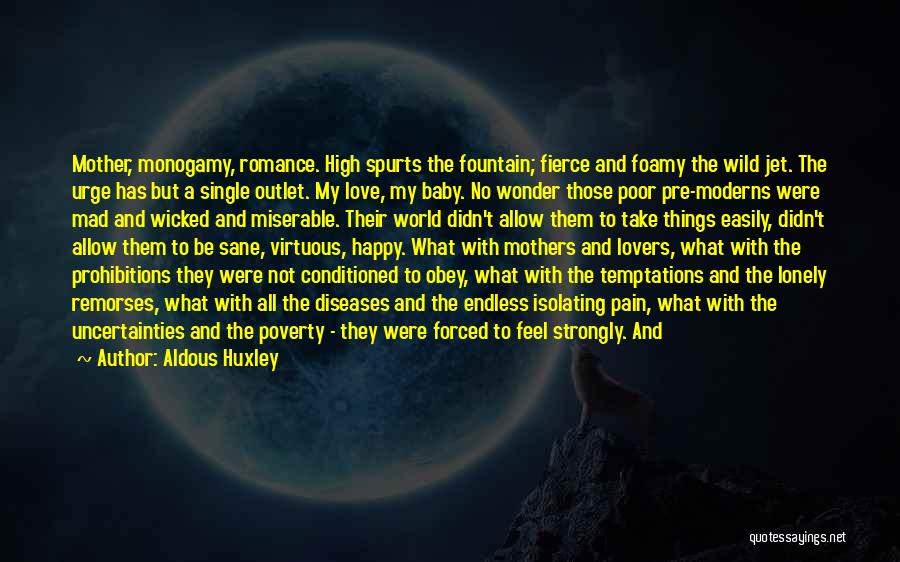 Aldous Huxley Quotes: Mother, Monogamy, Romance. High Spurts The Fountain; Fierce And Foamy The Wild Jet. The Urge Has But A Single Outlet.