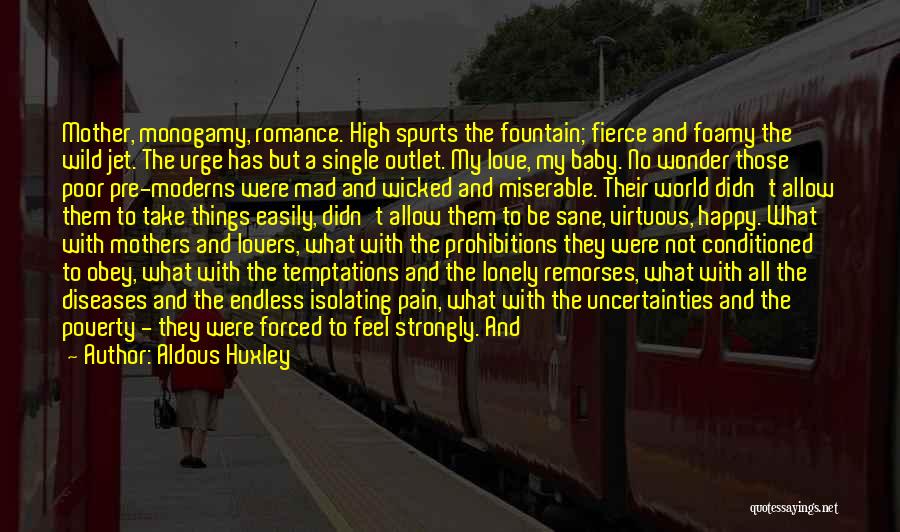 Aldous Huxley Quotes: Mother, Monogamy, Romance. High Spurts The Fountain; Fierce And Foamy The Wild Jet. The Urge Has But A Single Outlet.