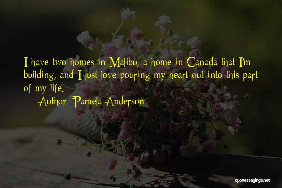 Pamela Anderson Quotes: I Have Two Homes In Malibu, A Home In Canada That I'm Building, And I Just Love Pouring My Heart