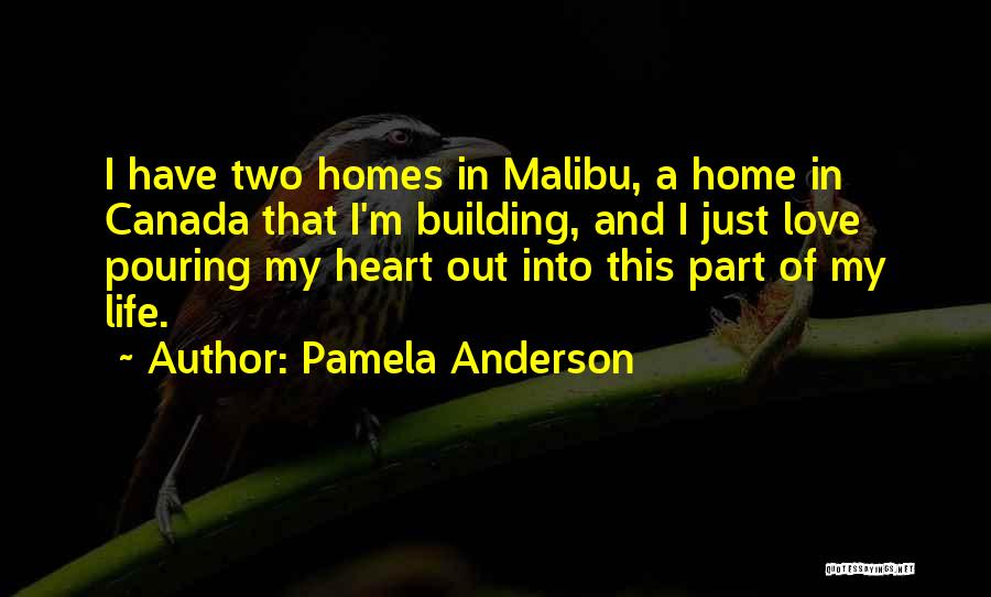Pamela Anderson Quotes: I Have Two Homes In Malibu, A Home In Canada That I'm Building, And I Just Love Pouring My Heart