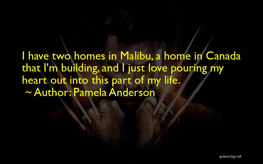 Pamela Anderson Quotes: I Have Two Homes In Malibu, A Home In Canada That I'm Building, And I Just Love Pouring My Heart