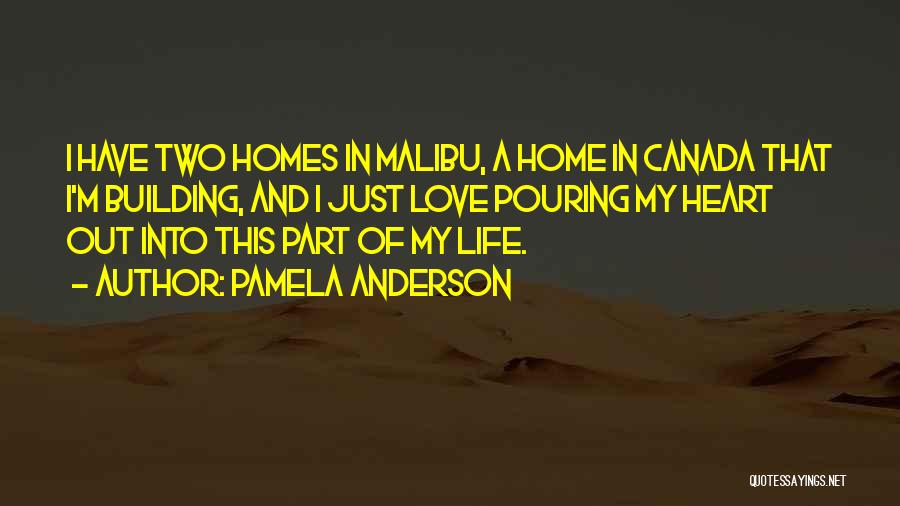 Pamela Anderson Quotes: I Have Two Homes In Malibu, A Home In Canada That I'm Building, And I Just Love Pouring My Heart