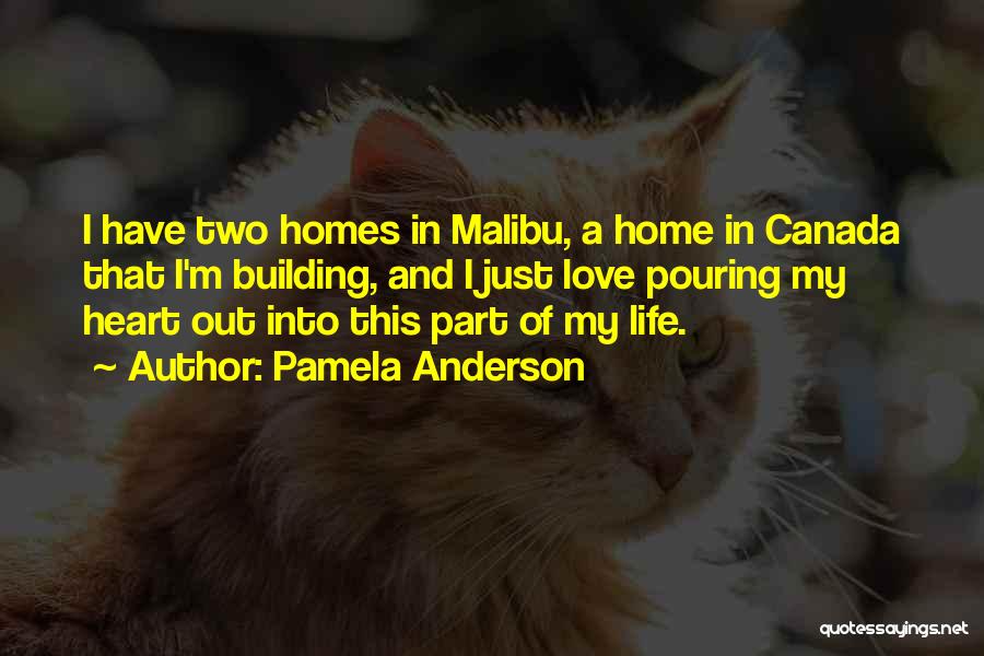 Pamela Anderson Quotes: I Have Two Homes In Malibu, A Home In Canada That I'm Building, And I Just Love Pouring My Heart