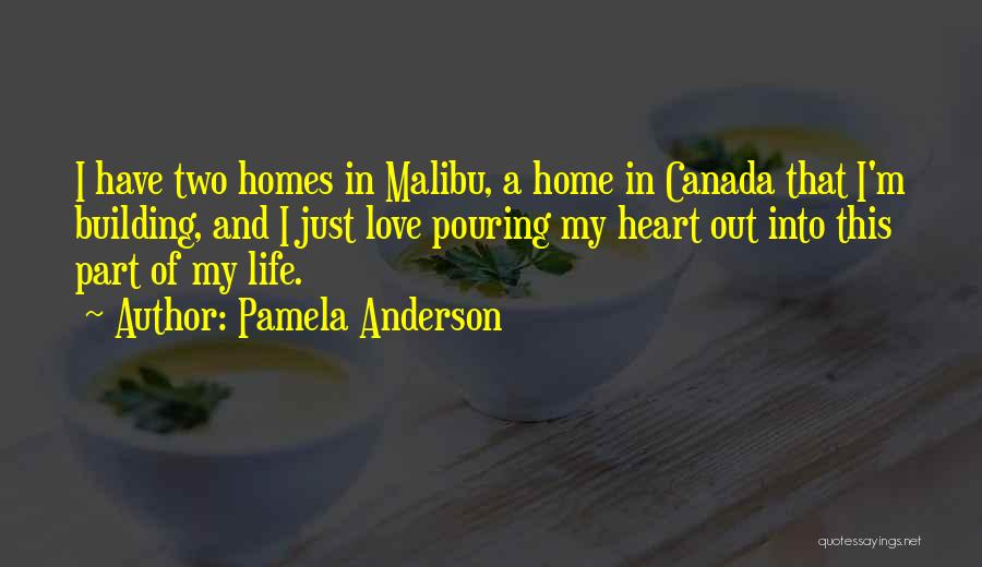 Pamela Anderson Quotes: I Have Two Homes In Malibu, A Home In Canada That I'm Building, And I Just Love Pouring My Heart