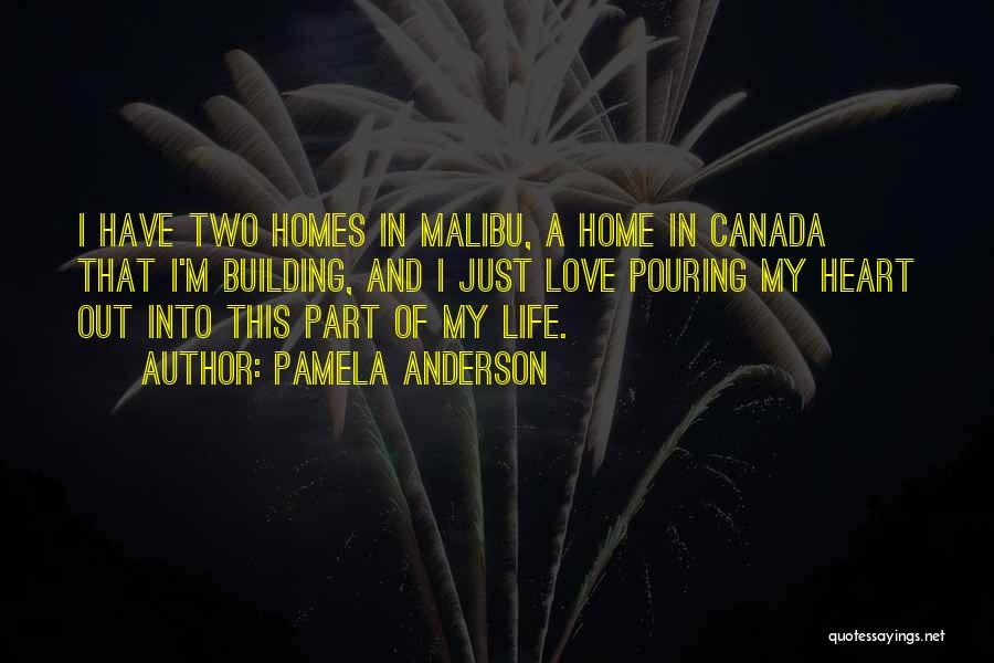 Pamela Anderson Quotes: I Have Two Homes In Malibu, A Home In Canada That I'm Building, And I Just Love Pouring My Heart
