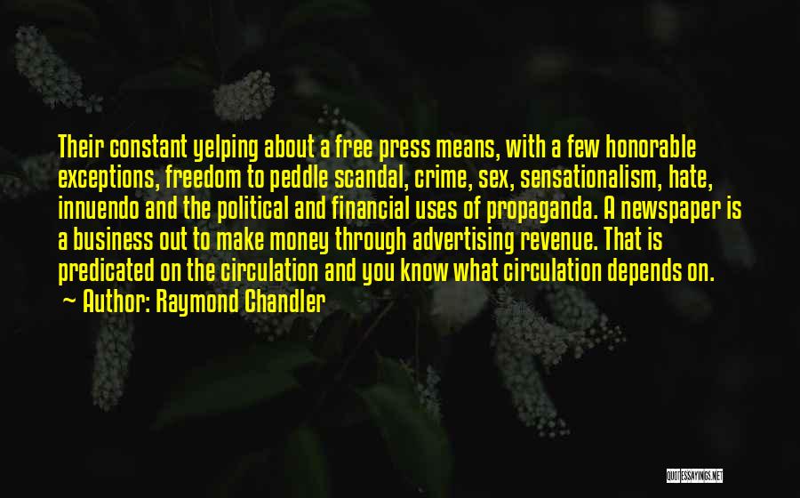 Raymond Chandler Quotes: Their Constant Yelping About A Free Press Means, With A Few Honorable Exceptions, Freedom To Peddle Scandal, Crime, Sex, Sensationalism,