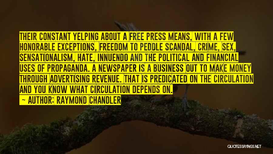 Raymond Chandler Quotes: Their Constant Yelping About A Free Press Means, With A Few Honorable Exceptions, Freedom To Peddle Scandal, Crime, Sex, Sensationalism,