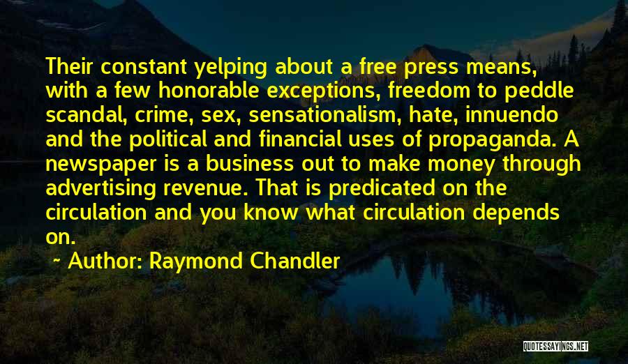 Raymond Chandler Quotes: Their Constant Yelping About A Free Press Means, With A Few Honorable Exceptions, Freedom To Peddle Scandal, Crime, Sex, Sensationalism,